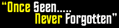 Once seen..... Never forgotten!